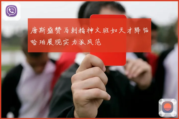唐斯盛赞马刺精神文班如天才降临哈珀展现实力派风范