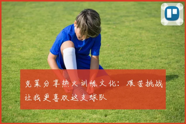 克莱分享热火训练文化：艰苦挑战让我更喜欢这支球队
