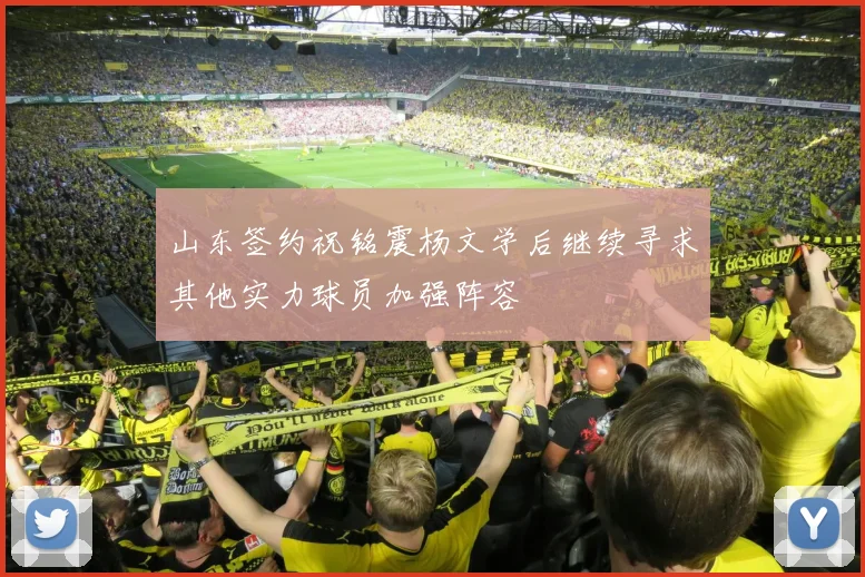 山东签约祝铭震杨文学后继续寻求其他实力球员加强阵容