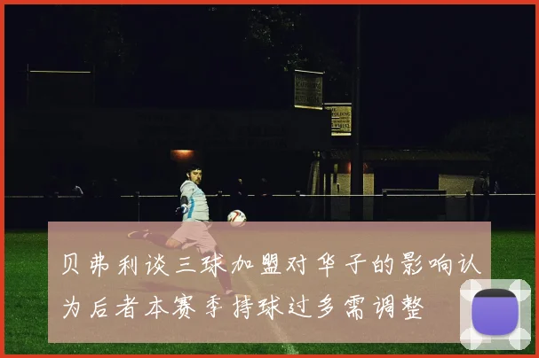 贝弗利谈三球加盟对华子的影响认为后者本赛季持球过多需调整