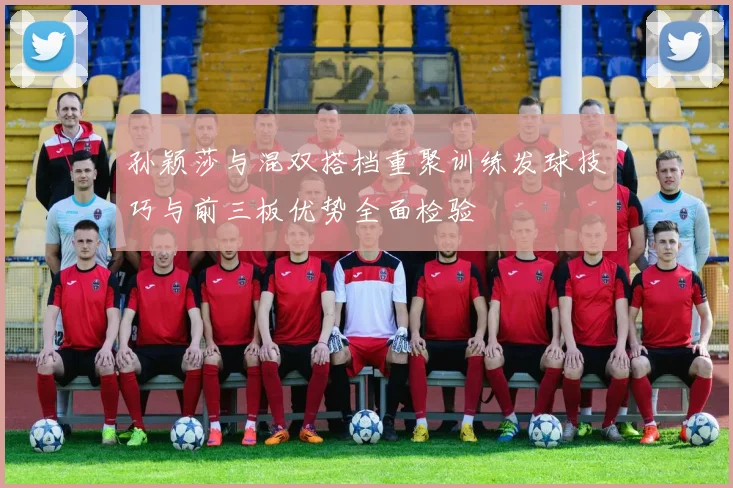 孙颖莎与混双搭档重聚训练发球技巧与前三板优势全面检验