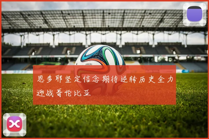 恩多耶坚定信念期待逆转历史全力迎战哥伦比亚