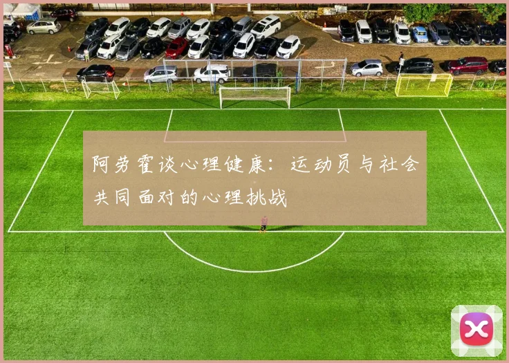 阿劳霍谈心理健康：运动员与社会共同面对的心理挑战